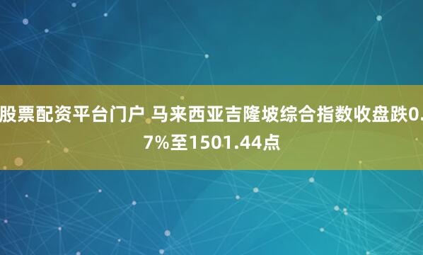 股票配资平台门户 马来西亚吉隆坡综合指数收盘跌0.7%至1501.44点