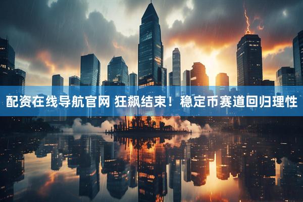 配资在线导航官网 狂飙结束！稳定币赛道回归理性