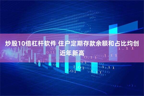 炒股10倍杠杆软件 住户定期存款余额和占比均创近年新高