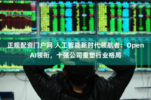 正规配资门户网 人工智能新时代领航者：OpenAI领衔，十强公司重塑行业格局