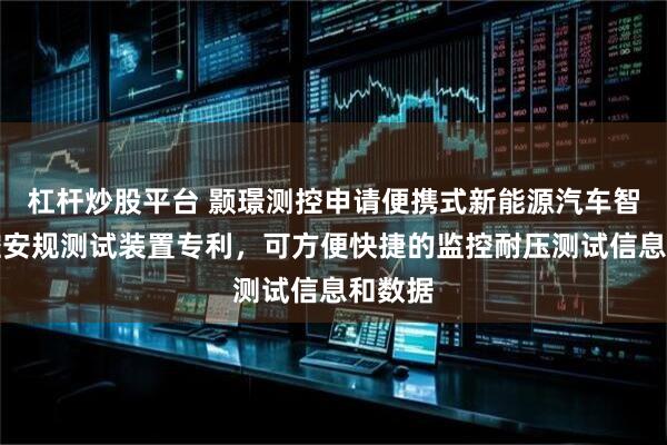 杠杆炒股平台 颢璟测控申请便携式新能源汽车智能电控安规测试装置专利，可方便快捷的监控耐压测试信息和数据