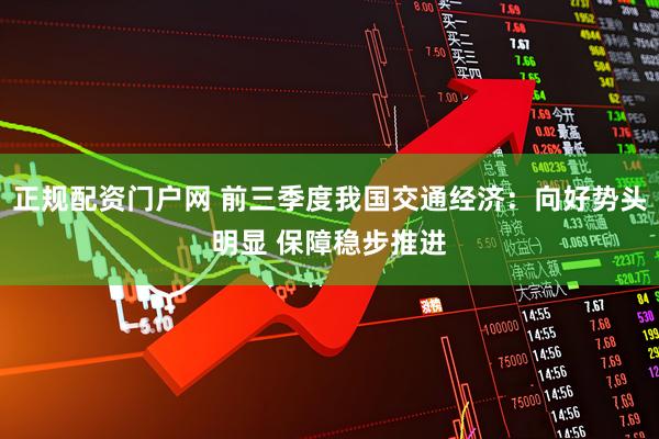 正规配资门户网 前三季度我国交通经济：向好势头明显 保障稳步推进