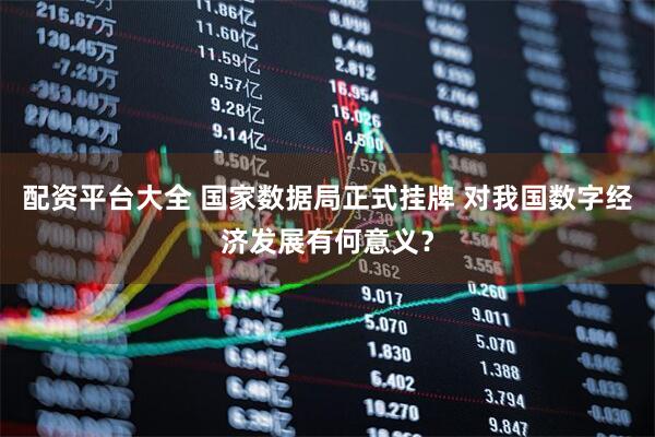 配资平台大全 国家数据局正式挂牌 对我国数字经济发展有何意义？