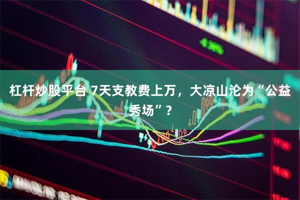 杠杆炒股平台 7天支教费上万，大凉山沦为“公益秀场”？