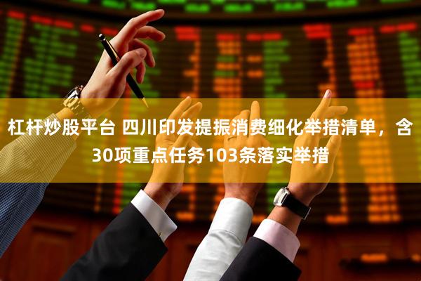 杠杆炒股平台 四川印发提振消费细化举措清单，含30项重点任务103条落实举措