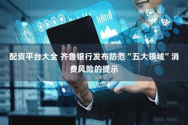 配资平台大全 齐鲁银行发布防范“五大领域”消费风险的提示