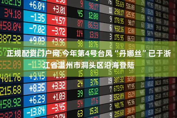 正规配资门户网 今年第4号台风“丹娜丝”已于浙江省温州市洞头区沿海登陆