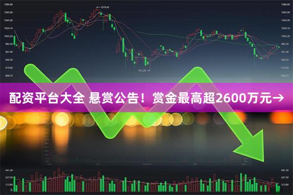配资平台大全 悬赏公告！赏金最高超2600万元→