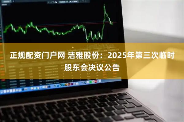 正规配资门户网 洁雅股份：2025年第三次临时股东会决议公告