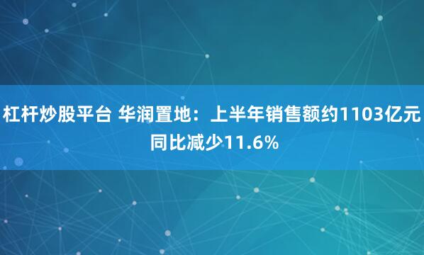 杠杆炒股平台 华润置地：上半年销售额约1103亿元 同比减少11.6%