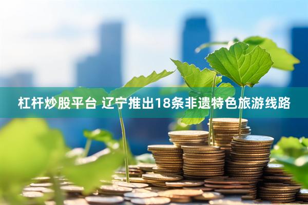 杠杆炒股平台 辽宁推出18条非遗特色旅游线路