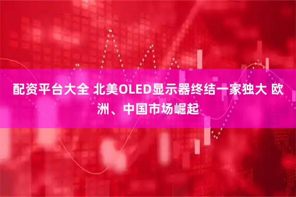 配资平台大全 北美OLED显示器终结一家独大 欧洲、中国市场崛起