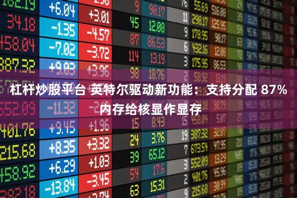 杠杆炒股平台 英特尔驱动新功能：支持分配 87% 内存给核显作显存
