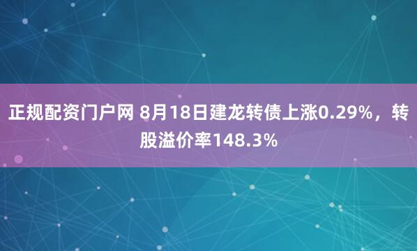 正规配资门户网 8月18日建龙转债上涨0.29%，转股溢价率148.3%