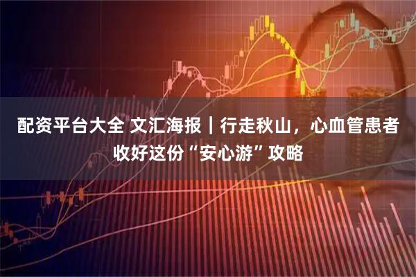 配资平台大全 文汇海报｜行走秋山，心血管患者收好这份“安心游”攻略