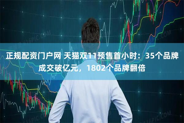 正规配资门户网 天猫双11预售首小时：35个品牌成交破亿元，1802个品牌翻倍
