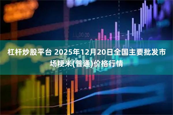 杠杆炒股平台 2025年12月20日全国主要批发市场粳米(普通)价格行情